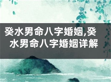 癸水男命八字婚姻,癸水男命八字婚姻详解