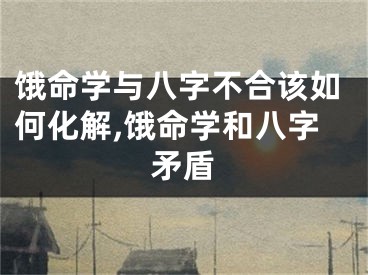 饿命学与八字不合该如何化解,饿命学和八字矛盾