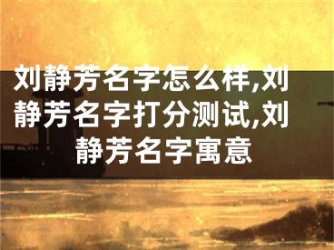 刘静芳名字怎么样,刘静芳名字打分测试,刘静芳名字寓意