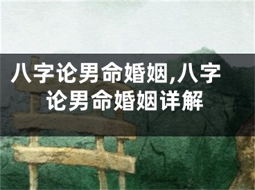 八字论男命婚姻,八字论男命婚姻详解