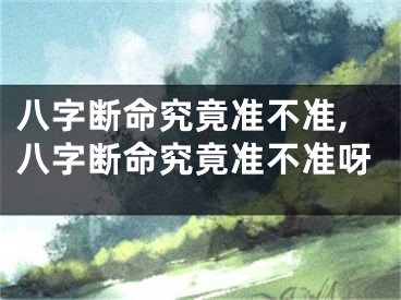 八字断命究竟准不准,八字断命究竟准不准呀