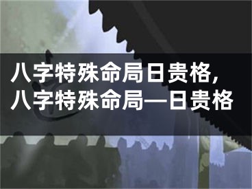 八字特殊命局日贵格,八字特殊命局—日贵格