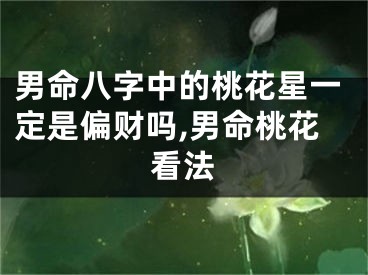 男命八字中的桃花星一定是偏财吗,男命桃花看法