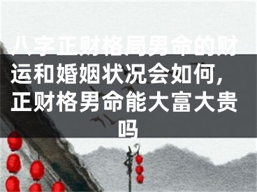 八字正财格局男命的财运和婚姻状况会如何,正财格男命能大富大贵吗