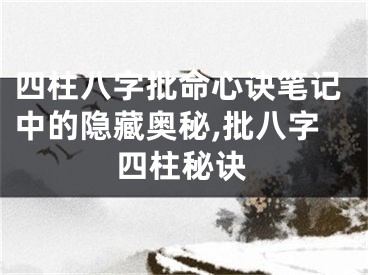 四柱八字批命心诀笔记中的隐藏奥秘,批八字四柱秘诀