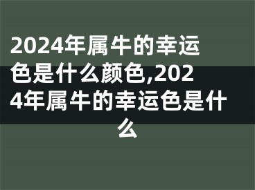 2024年属牛的幸运色是什么颜色,2024年属牛的幸运色是什么