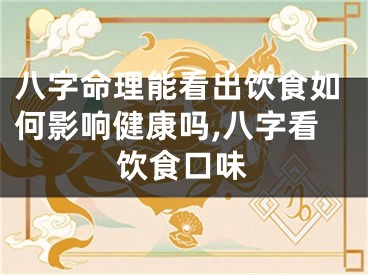 八字命理能看出饮食如何影响健康吗,八字看饮食口味
