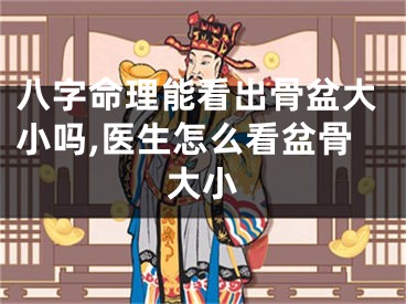 八字命理能看出骨盆大小吗,医生怎么看盆骨大小