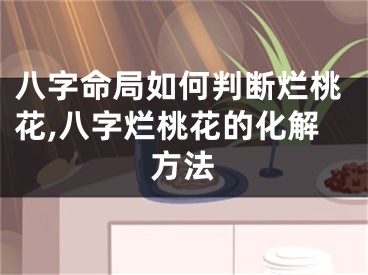 八字命局如何判断烂桃花,八字烂桃花的化解方法