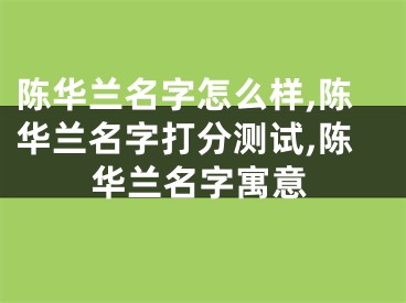 陈华兰名字怎么样,陈华兰名字打分测试,陈华兰名字寓意