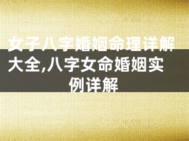 女子八字婚姻命理详解大全,八字女命婚姻实例详解