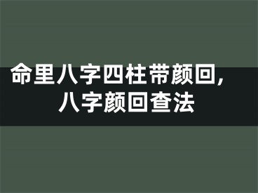命里八字四柱带颜回,八字颜回查法