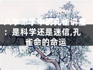 八字命学中的孔雀讲堂：是科学还是迷信,孔雀命的命运