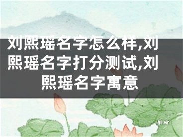 刘熙瑶名字怎么样,刘熙瑶名字打分测试,刘熙瑶名字寓意