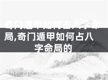 奇门遁甲如何占八字命局,奇门遁甲如何占八字命局的