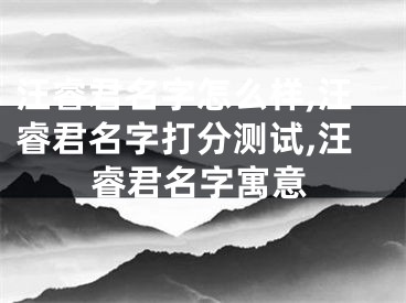 汪睿君名字怎么样,汪睿君名字打分测试,汪睿君名字寓意