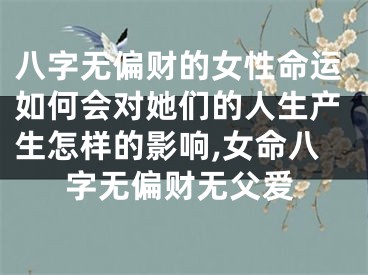 八字无偏财的女性命运如何会对她们的人生产生怎样的影响,女命八字无偏财无父爱