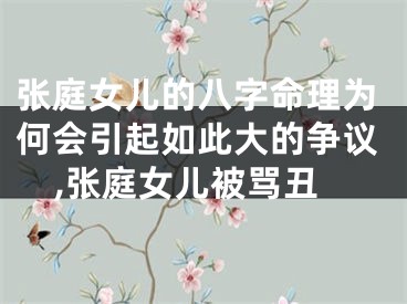 张庭女儿的八字命理为何会引起如此大的争议,张庭女儿被骂丑