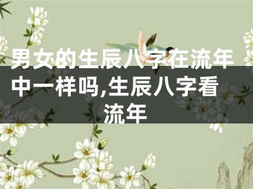 男女的生辰八字在流年中一样吗,生辰八字看流年