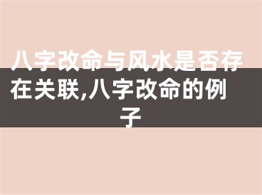 八字改命与风水是否存在关联,八字改命的例子