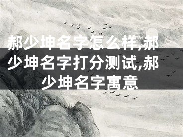 郝少坤名字怎么样,郝少坤名字打分测试,郝少坤名字寓意