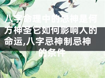 八字命理中的忌神是何方神圣它如何影响人的命运,八字忌神制忌神的条件