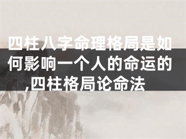 四柱八字命理格局是如何影响一个人的命运的,四柱格局论命法