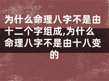 为什么命理八字不是由十二个字组成,为什么命理八字不是由十八变的