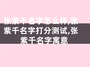 张紫千名字怎么样,张紫千名字打分测试,张紫千名字寓意
