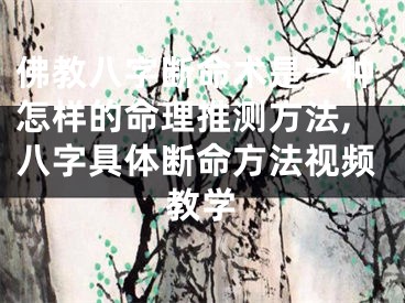佛教八字断命术是一种怎样的命理推测方法,八字具体断命方法视频教学