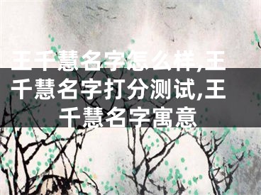 王千慧名字怎么样,王千慧名字打分测试,王千慧名字寓意
