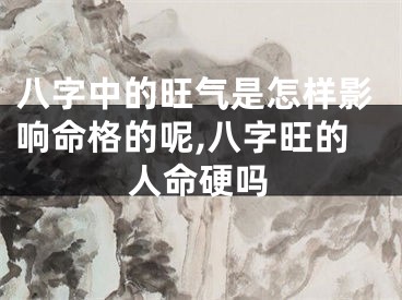 八字中的旺气是怎样影响命格的呢,八字旺的人命硬吗