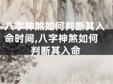 八字神煞如何判断其入命时间,八字神煞如何判断其入命