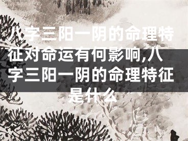 八字三阳一阴的命理特征对命运有何影响,八字三阳一阴的命理特征是什么
