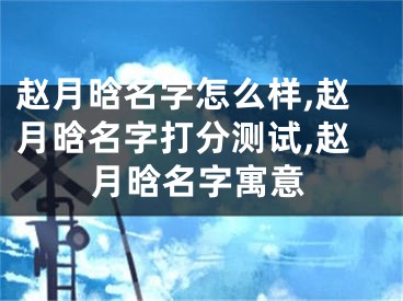 赵月晗名字怎么样,赵月晗名字打分测试,赵月晗名字寓意