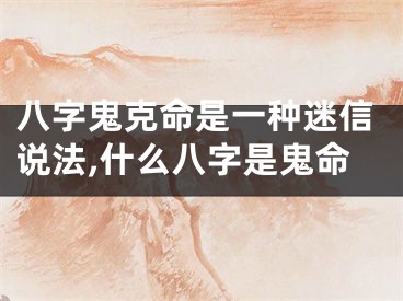 八字鬼克命是一种迷信说法,什么八字是鬼命