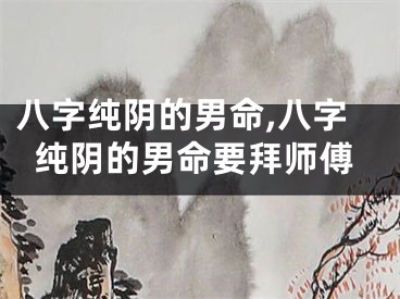 八字纯阴的男命,八字纯阴的男命要拜师傅