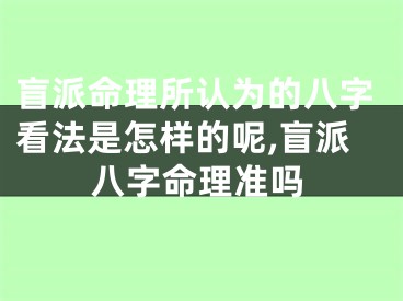 盲派命理所认为的八字看法是怎样的呢,盲派八字命理准吗