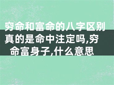 穷命和富命的八字区别真的是命中注定吗,穷命富身子,什么意思