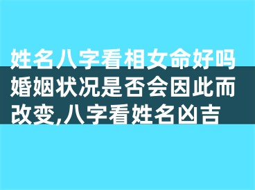 姓名八字看相女命好吗婚姻状况是否会因此而改变,八字看姓名凶吉