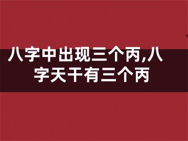 八字中出现三个丙,八字天干有三个丙