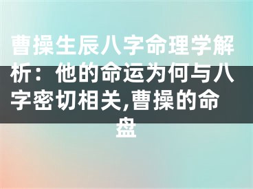 曹操生辰八字命理学解析：他的命运为何与八字密切相关,曹操的命盘