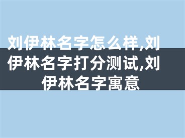 刘伊林名字怎么样,刘伊林名字打分测试,刘伊林名字寓意
