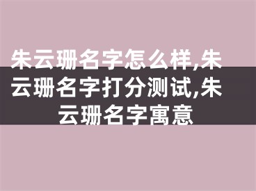 朱云珊名字怎么样,朱云珊名字打分测试,朱云珊名字寓意