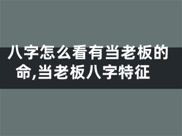 八字怎么看有当老板的命,当老板八字特征
