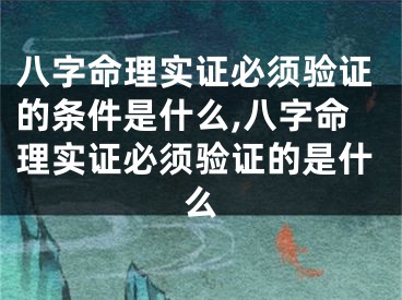 八字命理实证必须验证的条件是什么,八字命理实证必须验证的是什么