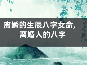 离婚的生辰八字女命,离婚人的八字