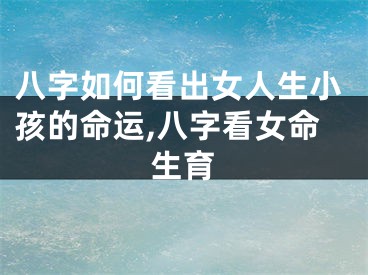 八字如何看出女人生小孩的命运,八字看女命生育