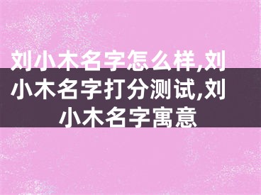 刘小木名字怎么样,刘小木名字打分测试,刘小木名字寓意