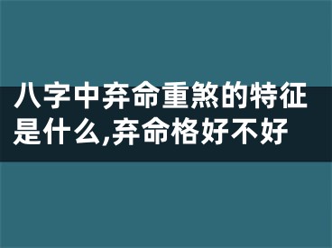 八字中弃命重煞的特征是什么,弃命格好不好